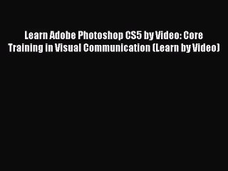 Learn Adobe Photoshop CS5 by Video: Core Training in Visual Communication (Learn by Video)