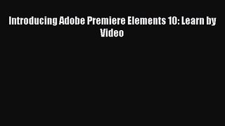 Introducing Adobe Premiere Elements 10: Learn by Video [PDF Download] Introducing Adobe Premiere