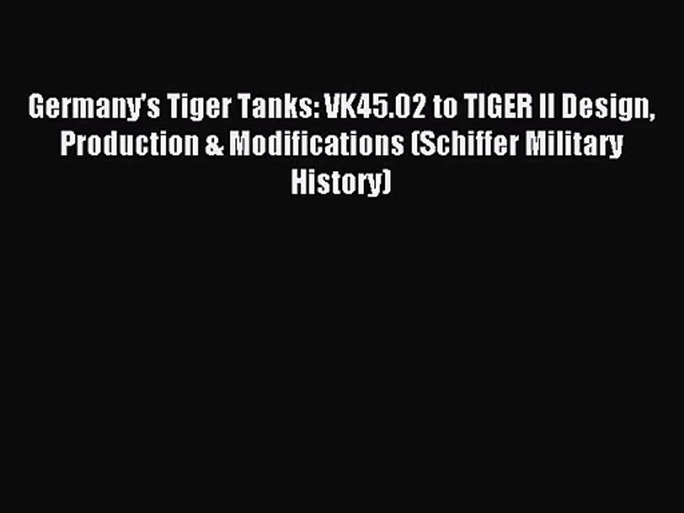 [PDF Download] Germany's Tiger Tanks: VK45.02 to TIGER II Design Production & Modifications