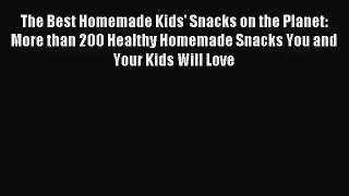 [PDF Download] The Best Homemade Kids' Snacks on the Planet: More than 200 Healthy Homemade
