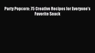 [PDF Download] Party Popcorn: 75 Creative Recipes for Everyone’s Favorite Snack [Read] Full