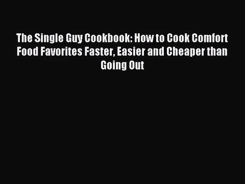 [PDF Download] The Single Guy Cookbook: How to Cook Comfort Food Favorites Faster Easier and