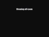 Weaving off-Loom [PDF Download] Weaving off-Loom# [Read] Full Ebook
