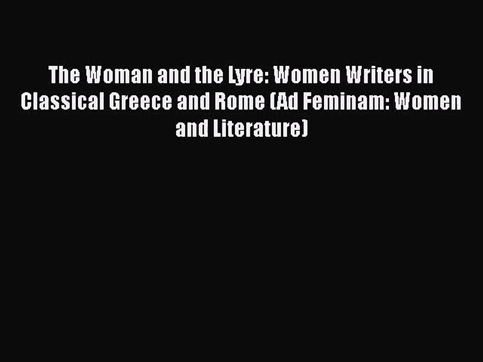 The Woman and the Lyre: Women Writers in Classical Greece and Rome (Ad Feminam: Women and Literature)