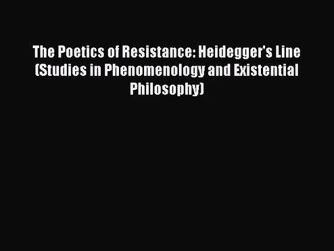 The Poetics of Resistance: Heidegger's Line (Studies in Phenomenology and Existential Philosophy)