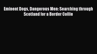 [PDF Download] Eminent Dogs Dangerous Men: Searching through Scotland for a Border Collie [PDF]