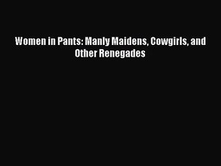 [PDF Download] Women in Pants: Manly Maidens Cowgirls and Other Renegades [Read] Full Ebook