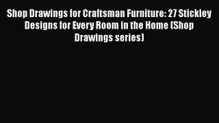 Shop Drawings for Craftsman Furniture: 27 Stickley Designs for Every Room in the Home (Shop
