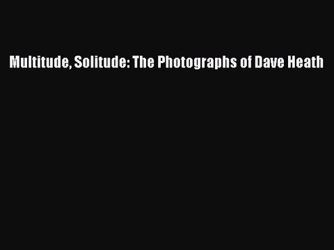 Multitude Solitude: The Photographs of Dave Heath [PDF Download] Multitude Solitude: The Photographs