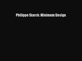 Philippe Starck: Minimum Design [PDF Download] Philippe Starck: Minimum Design# [Download]