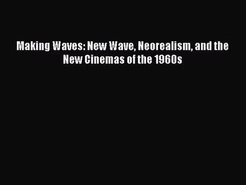Read Making Waves: New Wave Neorealism and the New Cinemas of the 1960s Ebook Free