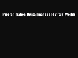 Read Hyperanimation: Digital Images and Virtual Worlds Ebook Free