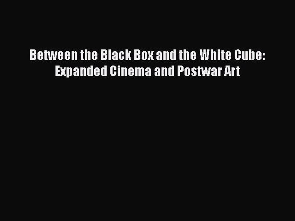 Read Between the Black Box and the White Cube: Expanded Cinema and Postwar Art Ebook Free