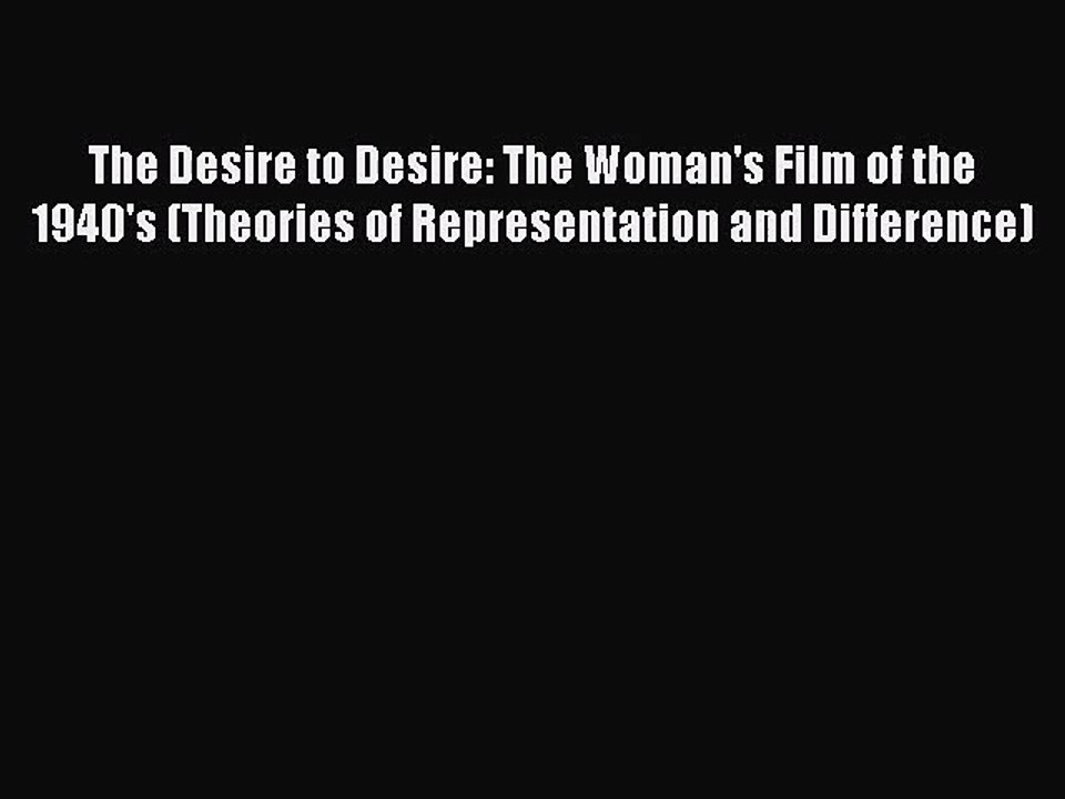 Download The Desire to Desire: The Woman's Film of the 1940's (Theories of Representation and