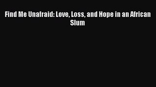 [PDF Download] Find Me Unafraid: Love Loss and Hope in an African Slum [PDF] Online