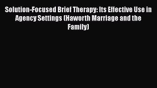 PDF Download Solution-Focused Brief Therapy: Its Effective Use in Agency Settings (Haworth