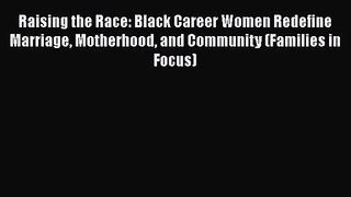Raising the Race: Black Career Women Redefine Marriage Motherhood and Community (Families in