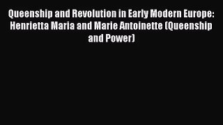 [PDF Download] Queenship and Revolution in Early Modern Europe: Henrietta Maria and Marie Antoinette