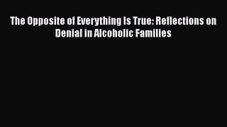 PDF Download The Opposite of Everything Is True: Reflections on Denial in Alcoholic Families