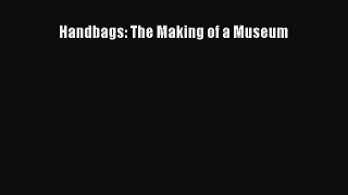 Handbags: The Making of a Museum [PDF Download] Handbags: The Making of a Museum# [Download]
