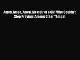 PDF Download Amen Amen Amen: Memoir of a Girl Who Couldn't Stop Praying (Among Other Things)