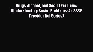 PDF Download Drugs Alcohol and Social Problems (Understanding Social Problems: An SSSP Presidential