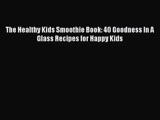 [PDF Download] The Healthy Kids Smoothie Book: 40 Goodness In A Glass Recipes for Happy Kids