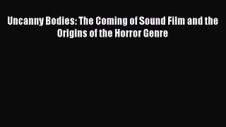 Read Uncanny Bodies: The Coming of Sound Film and the Origins of the Horror Genre Ebook Free