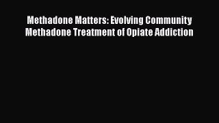 PDF Download Methadone Matters: Evolving Community Methadone Treatment of Opiate Addiction