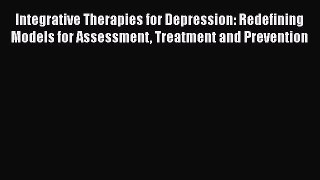 Integrative Therapies for Depression: Redefining Models for Assessment Treatment and Prevention