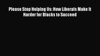[PDF Download] Please Stop Helping Us: How Liberals Make It Harder for Blacks to Succeed [PDF]