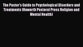 Read The Pastor's Guide to Psychological Disorders and Treatments (Haworth Pastoral Press Religion