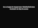 [PDF Download] Im so happy its happy hour: Sinfully Delicious Cocktails for Any Occasion [Read]