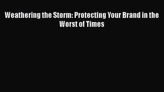 PDF Download Weathering the Storm: Protecting Your Brand in the Worst of Times Read Full Ebook