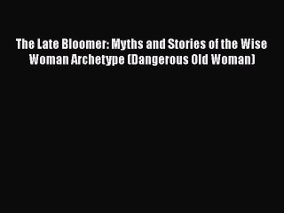 [PDF Download] The Late Bloomer: Myths and Stories of the Wise Woman Archetype (Dangerous Old