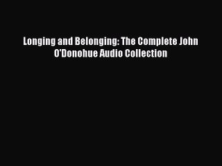 [PDF Download] Longing and Belonging: The Complete John O'Donohue Audio Collection [Download]