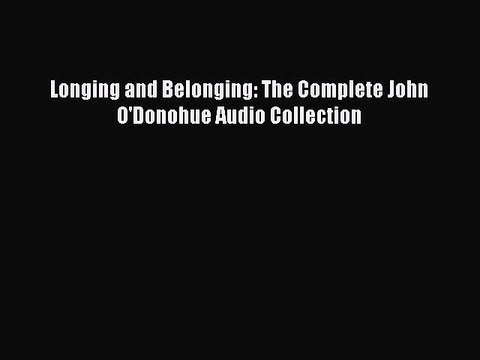 [PDF Download] Longing and Belonging: The Complete John O'Donohue Audio Collection [Download]