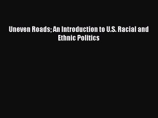 [PDF Download] Uneven Roads An Introduction to U.S. Racial and Ethnic Politics [Download] Online