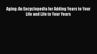 PDF Download Aging: An Encyclopedia for Adding Years to Your Life and Life to Your Years Download