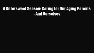 PDF Download A Bittersweet Season: Caring for Our Aging Parents - And Ourselves Read Online