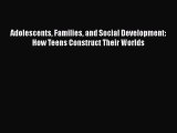 PDF Download Adolescents Families and Social Development: How Teens Construct Their Worlds