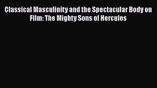 Download Classical Masculinity and the Spectacular Body on Film: The Mighty Sons of Hercules