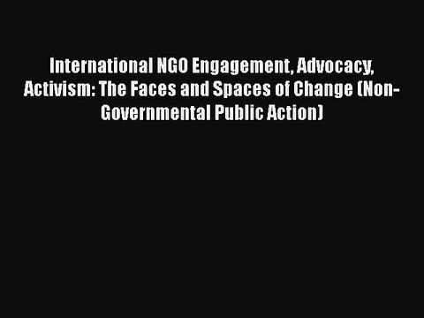 International NGO Engagement Advocacy Activism: The Faces and Spaces of Change (Non-Governmental