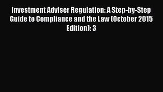 Investment Adviser Regulation: A Step-by-Step Guide to Compliance and the Law (October 2015