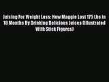 PDF Download Juicing For Weight Loss: How Maggie Lost 175 Lbs in 18 Months By Drinking Delicious