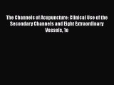 PDF Download The Channels of Acupuncture: Clinical Use of the Secondary Channels and Eight