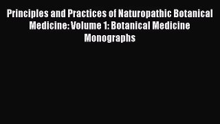 PDF Download Principles and Practices of Naturopathic Botanical Medicine: Volume 1: Botanical