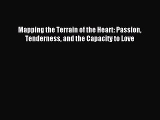 [PDF Download] Mapping the Terrain of the Heart: Passion Tenderness and the Capacity to Love