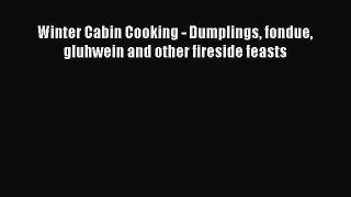[PDF Download] Winter Cabin Cooking - Dumplings fondue gluhwein and other fireside feasts [Read]
