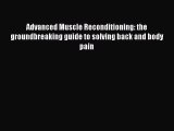 PDF Download Advanced Muscle Reconditioning: the groundbreaking guide to solving back and body
